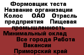 Формовщик теста › Название организации ­ Колос-3, ОАО › Отрасль предприятия ­ Пищевая промышленность › Минимальный оклад ­ 21 000 - Все города Работа » Вакансии   . Приморский край,Спасск-Дальний г.